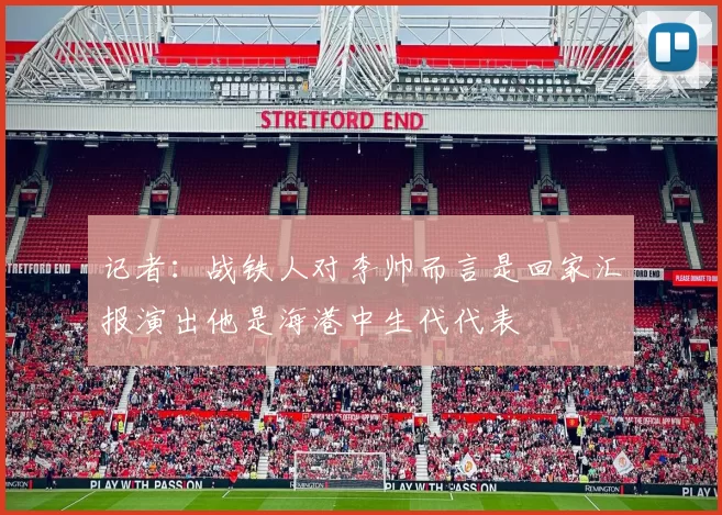 记者：战铁人对李帅而言是回家汇报演出他是海港中生代代表
